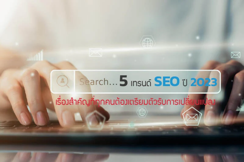 5 เทรนด์ SEO ปี 2023 เรื่องสำคัญที่ทุกคนต้องเตรียมตัวรับการเปลี่ยนแปลง