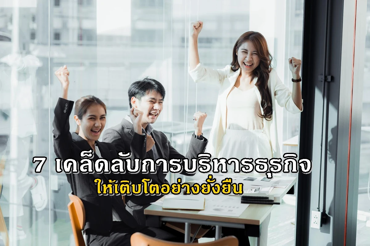 7 เคล็ดลับการบริหารธุรกิจให้เติบโตอย่างยั่งยืน