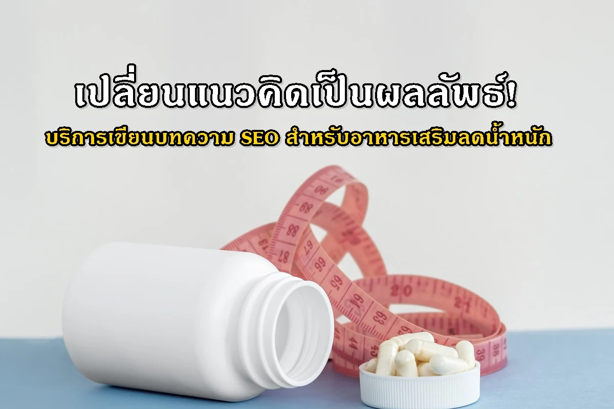 เปลี่ยนแนวคิดเป็นผลลัพธ์! บริการเขียนบทความ SEO สำหรับอาหารเสริมลดน้ำหนัก