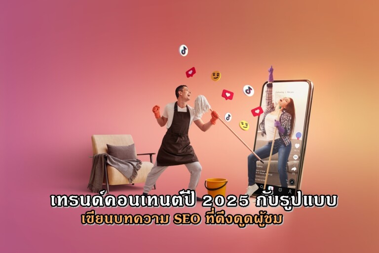 เทรนด์คอนเทนต์ปี 2025 กับรูปแบบเขียนบทความ SEO ที่ดึงดูดผู้ชม