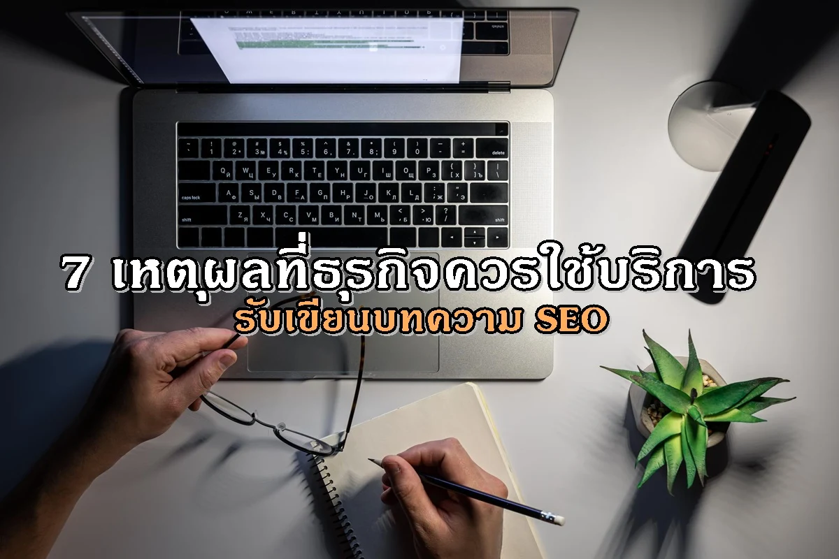 7 เหตุผลที่ธุรกิจควรใช้บริการรับเขียนบทความ SEO