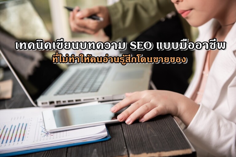 เทคนิคเขียนบทความ SEO แบบมืออาชีพ ที่ไม่ทำให้คนอ่านรู้สึกโดนขายของ
