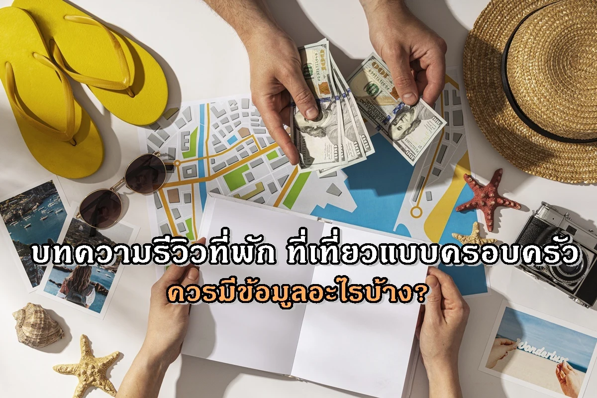 บทความรีวิวที่พัก ที่เที่ยวแบบครอบครัวควรมีข้อมูลอะไรบ้าง?