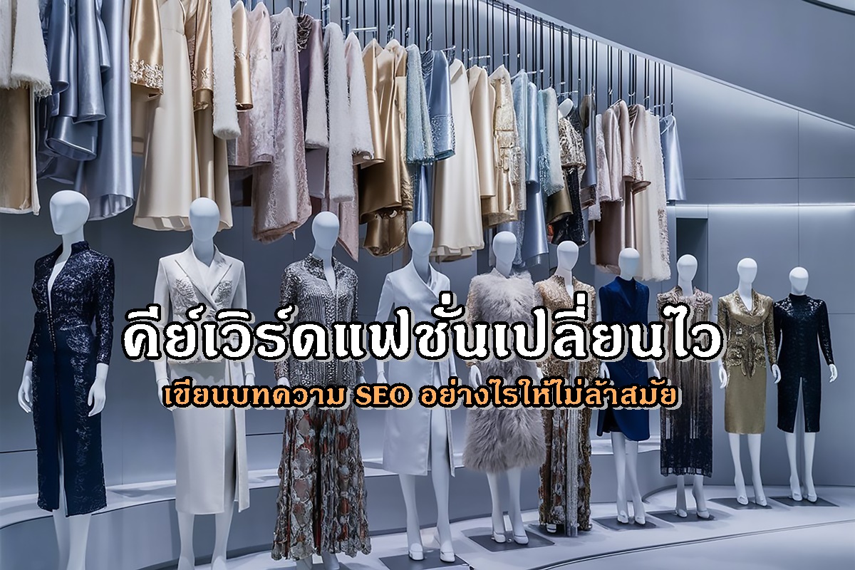 คีย์เวิร์ดแฟชั่นเปลี่ยนไว เขียนบทความ SEO อย่างไรให้ไม่ล้าสมัย