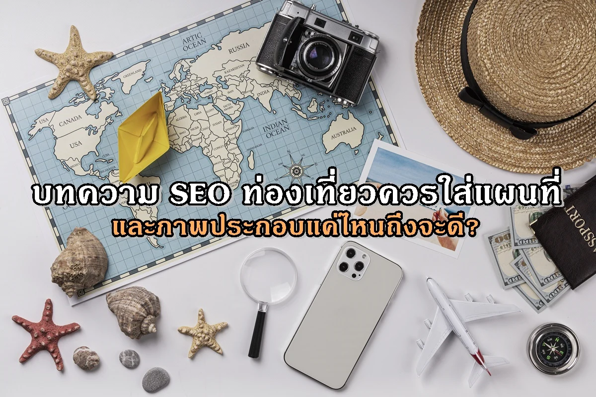 บทความ SEO ท่องเที่ยวควรใส่แผนที่และภาพประกอบแค่ไหนถึงจะดี?