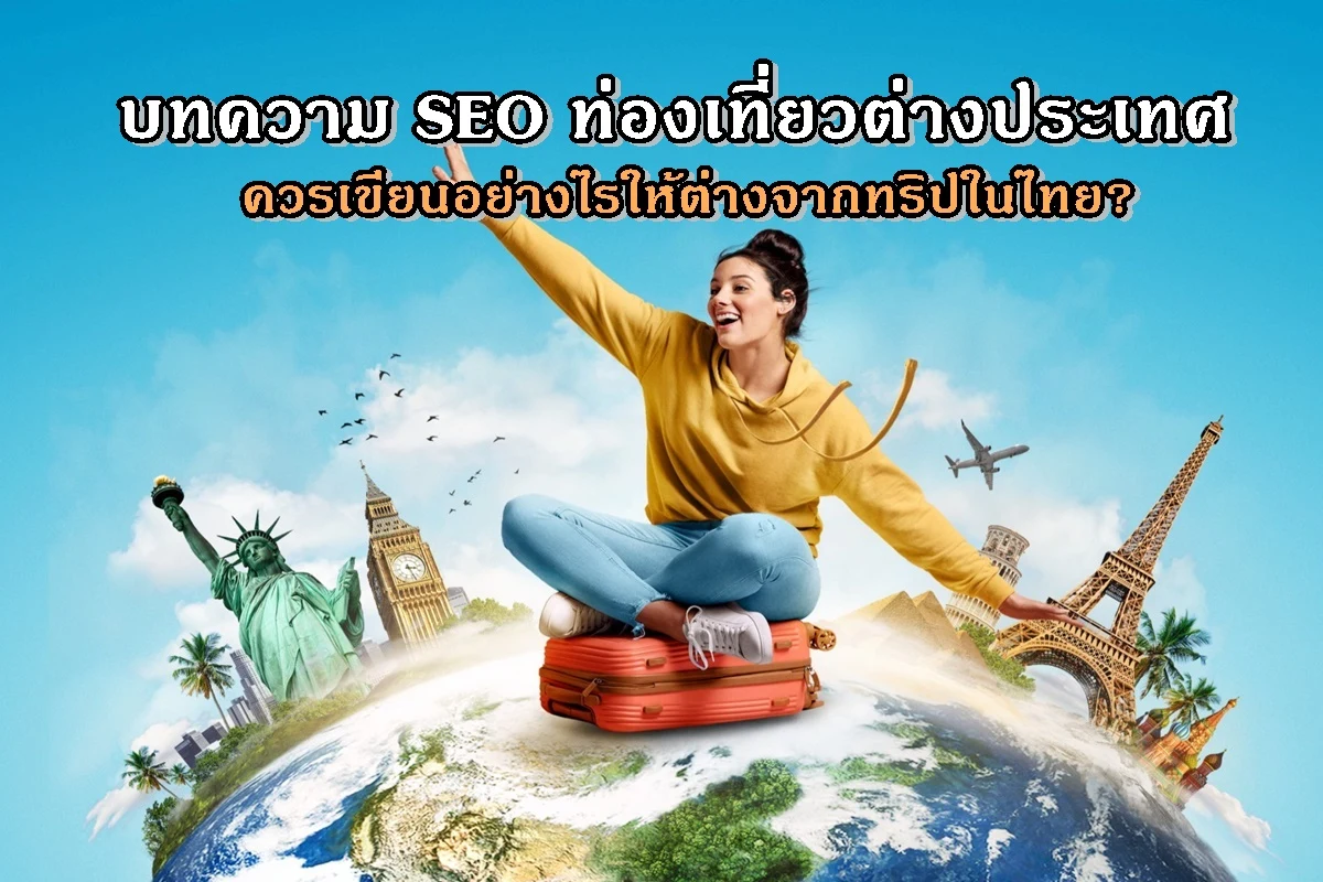 บทความ SEO ท่องเที่ยวต่างประเทศควรเขียนอย่างไรให้ต่างจากทริปในไทย?