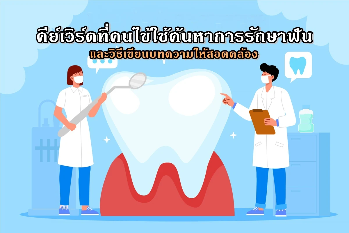 คีย์เวิร์ดที่คนไข้ใช้ค้นหาการรักษาฟัน และวิธีเขียนบทความให้สอดคล้อง