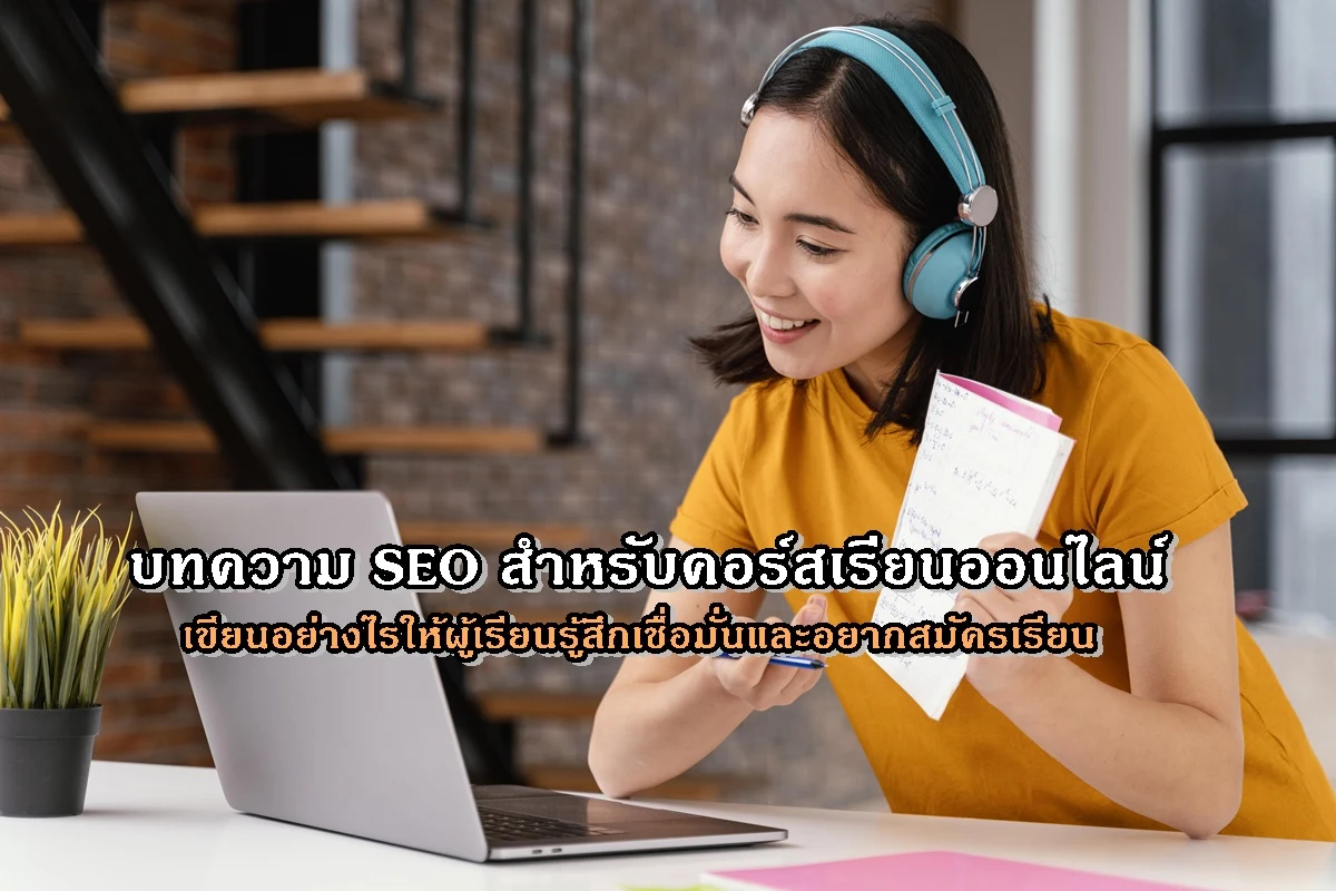 บทความ SEO สำหรับคอร์สเรียนออนไลน์ เขียนอย่างไรให้ผู้เรียนรู้สึกเชื่อมั่นและอยากสมัครเรียน