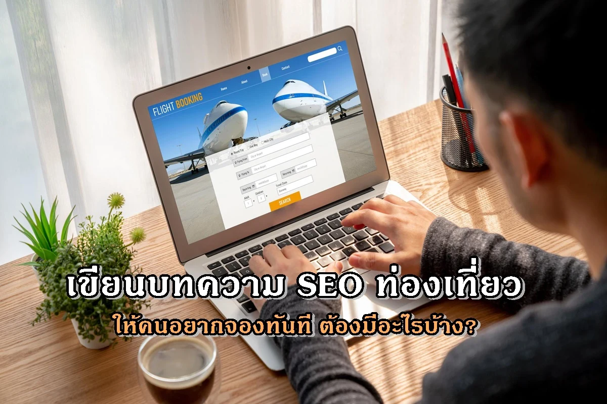 เขียนบทความ SEO ท่องเที่ยวให้คนอยากจองทันที ต้องมีอะไรบ้าง?