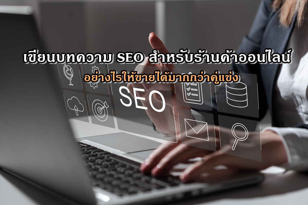 เขียนบทความ SEO สำหรับร้านค้าออนไลน์อย่างไรให้ขายได้มากกว่าคู่แข่ง