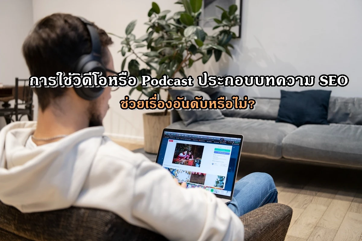 การใช้วิดีโอหรือ Podcast ประกอบบทความ SEO ช่วยเรื่องอันดับหรือไม่?