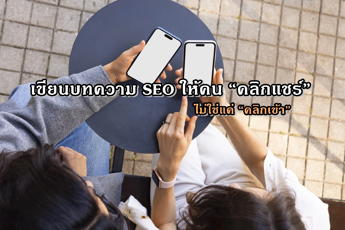เขียนบทความ SEO ให้คน “คลิกแชร์” ไม่ใช่แค่ “คลิกเข้า”