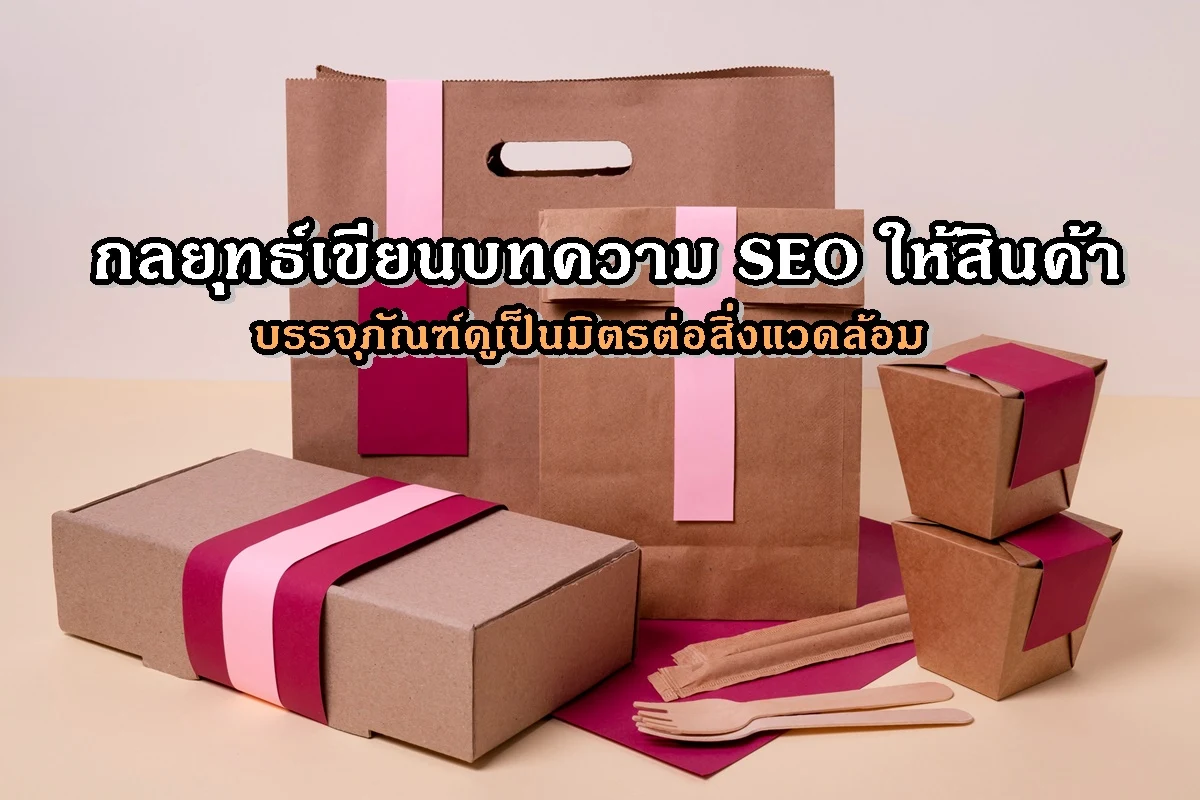 กลยุทธ์เขียนบทความ SEO ให้สินค้าบรรจุภัณฑ์ดูเป็นมิตรต่อสิ่งแวดล้อม