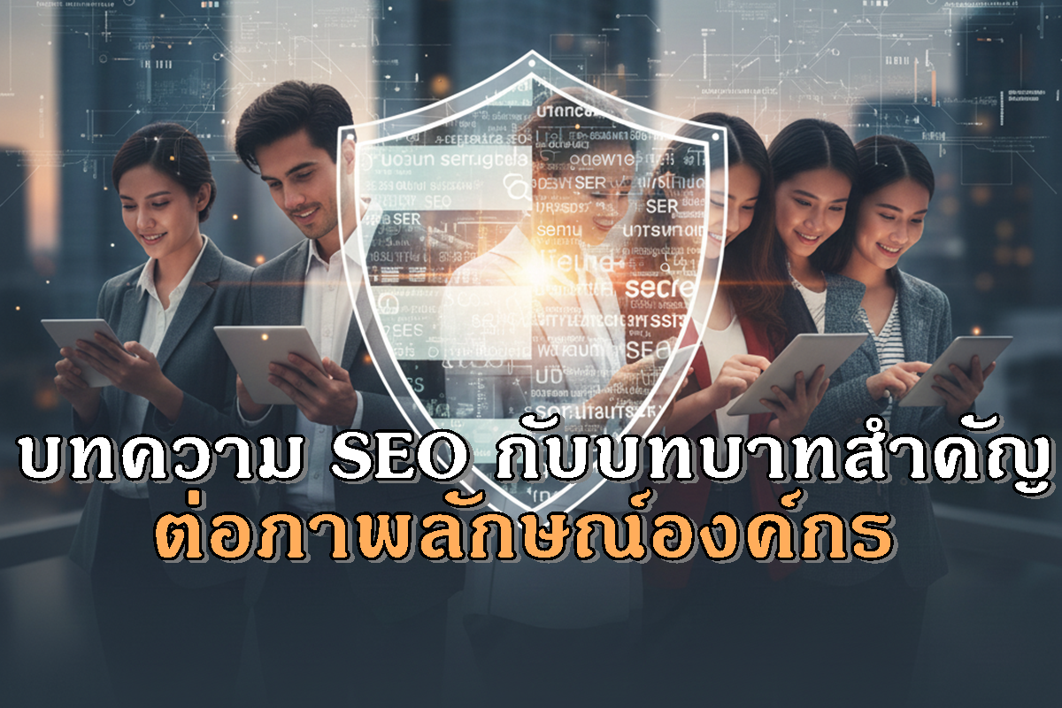 บทความ SEO กับบทบาทสำคัญต่อภาพลักษณ์องค์กรในสายตาผู้อ่านยุคดิจิทัล